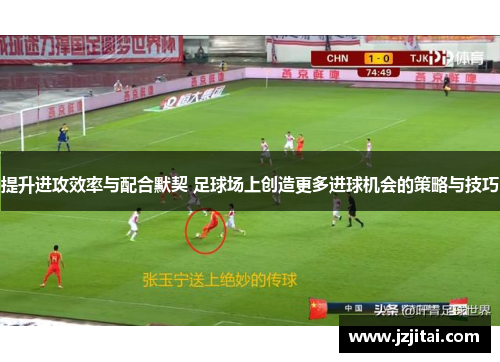 提升进攻效率与配合默契 足球场上创造更多进球机会的策略与技巧